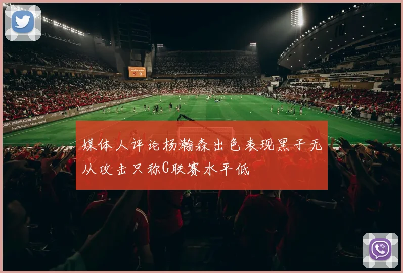 媒体人评论杨瀚森出色表现黑子无从攻击只称G联赛水平低