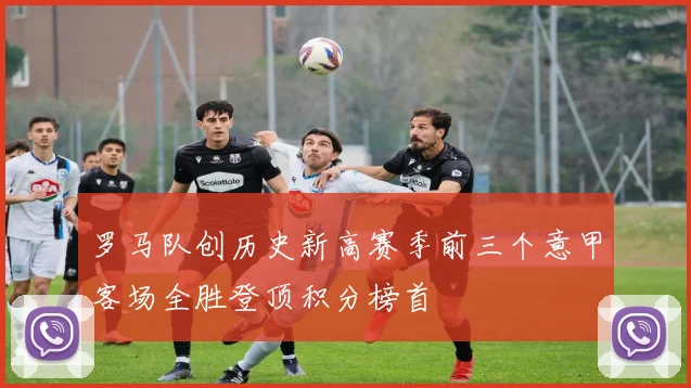罗马队创历史新高赛季前三个意甲客场全胜登顶积分榜首