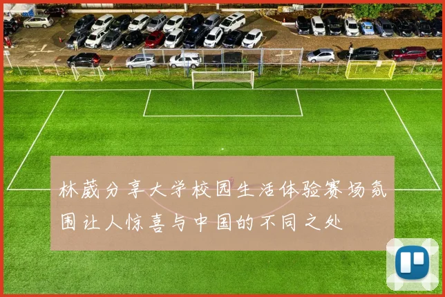 林葳分享大学校园生活体验赛场氛围让人惊喜与中国的不同之处