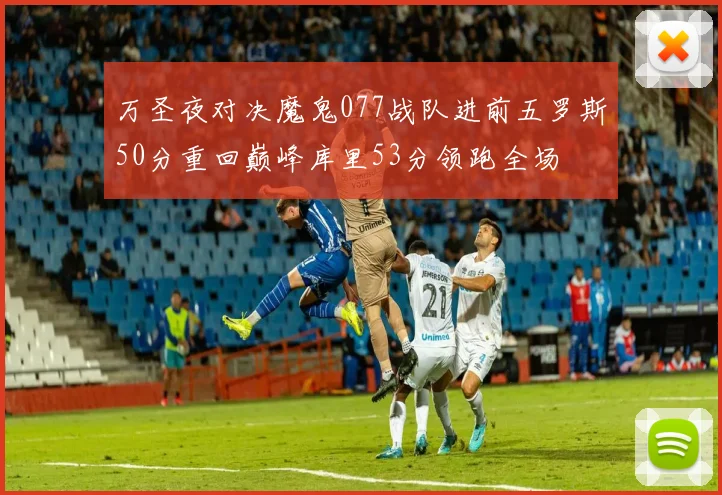 万圣夜对决魔鬼077战队进前五罗斯50分重回巅峰库里53分领跑全场