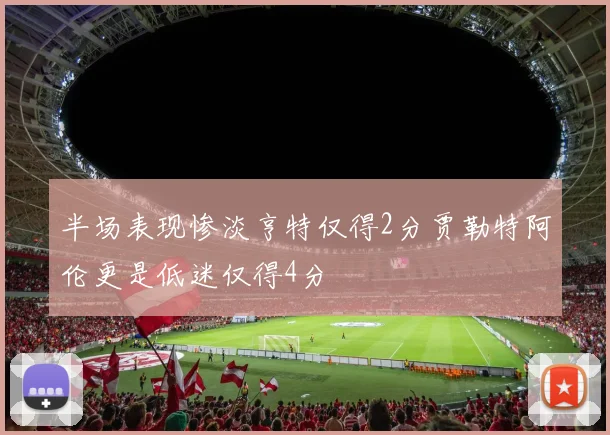 半场表现惨淡亨特仅得2分贾勒特阿伦更是低迷仅得4分