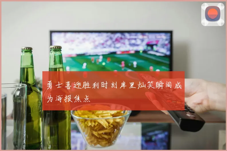 勇士喜迎胜利时刻库里灿笑瞬间成为海报焦点