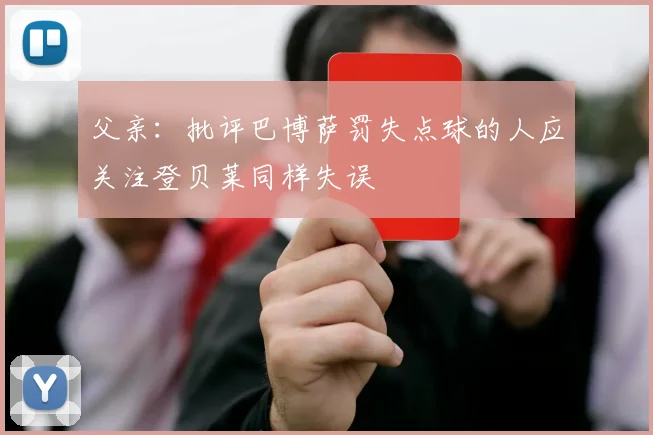父亲：批评巴博萨罚失点球的人应关注登贝莱同样失误