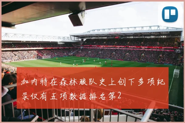 加内特在森林狼队史上创下多项纪录仅有五项数据排名第2