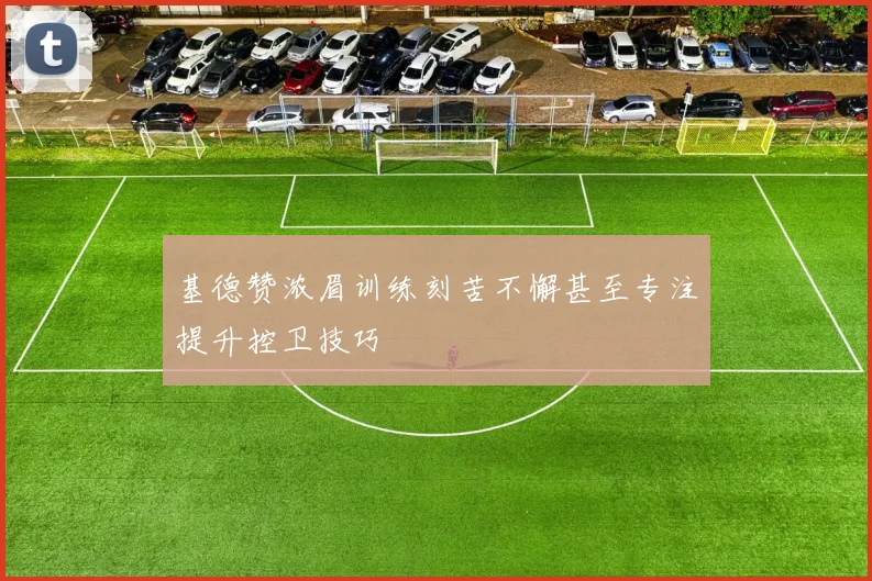 基德赞浓眉训练刻苦不懈甚至专注提升控卫技巧
