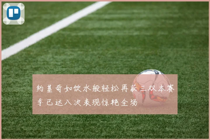 约基奇如饮水般轻松再获三双本赛季已达八次表现惊艳全场