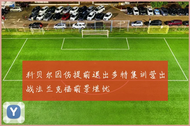科贝尔因伤提前退出多特集训营出战法兰克福前景堪忧
