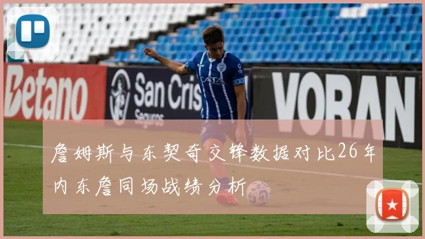 詹姆斯与东契奇交锋数据对比26年内东詹同场战绩分析